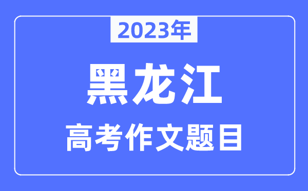 2023年黑龙江高考作文标题问题,黑龙江高考作文最近几年标题问题汇总
