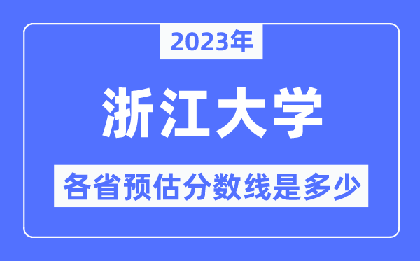 2023年浙江大学各省预估分数线是几多,浙江大学分数线展望