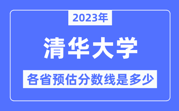 2023年清华大学各省预估分数线是几多,清华大学分数线展望