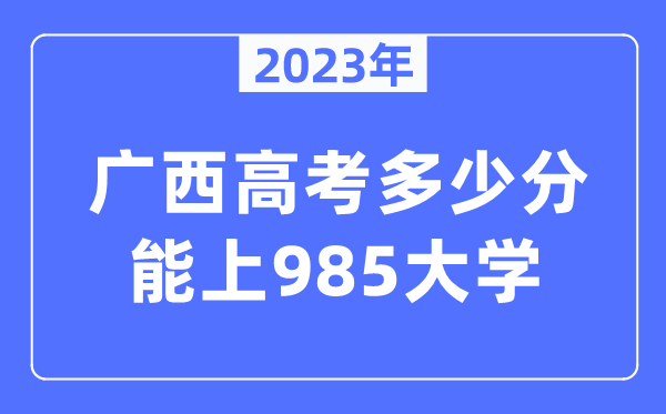 2023年广西高考几多分能上985大学？