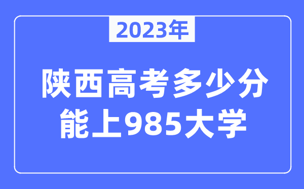 2023年陕西高考几多分能上985大学？