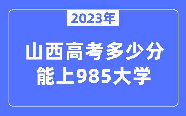 2023年山西高考几多分能上985大学？