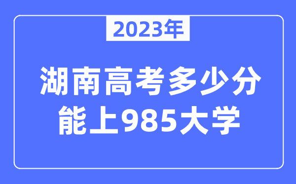 2023年湖南高考几多分能上985大学？
