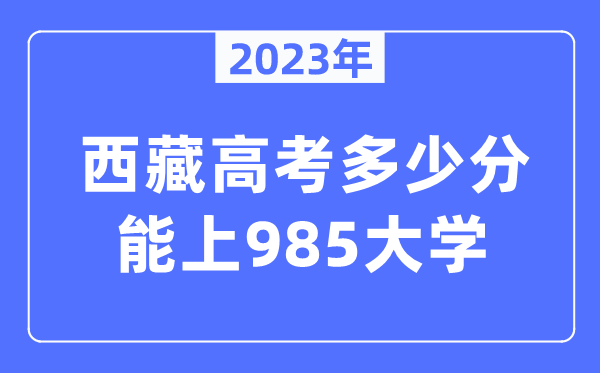 2023年西藏高考几多分能上985大学？