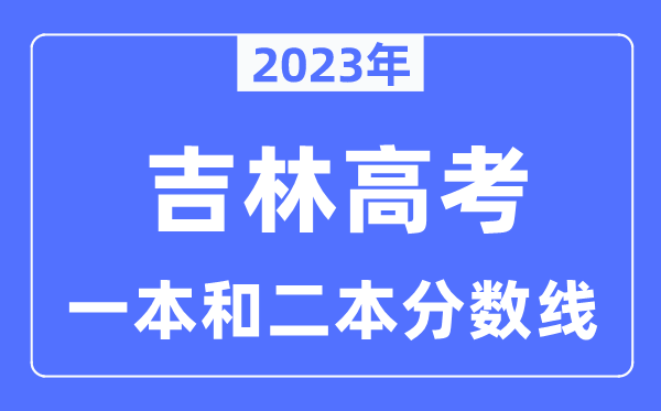 2023年吉林高考一本和二本分数线(含理科和理科)