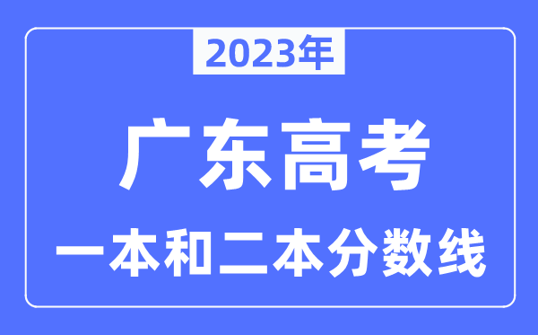 2023年广东高考一本和二本分数线（含物理类和汗青类）
