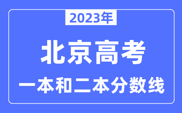 2023年北京高考一本和二本分数线,北京本科登科节制线几多分