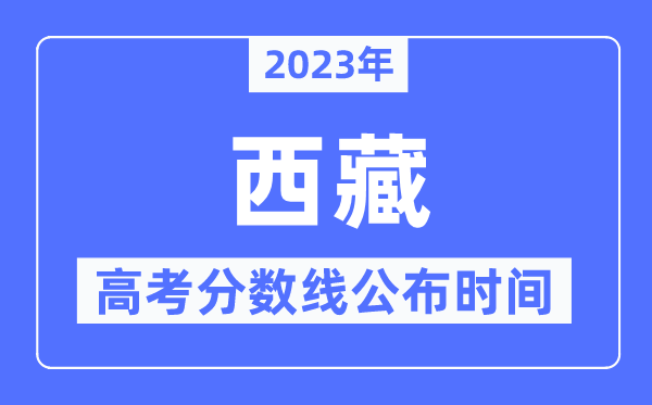 2023年西藏高考分数线宣布时候是几号？