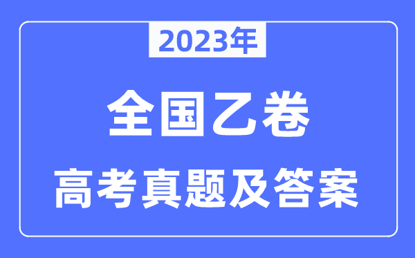 2023年高考天下乙卷文综试卷真题及谜底剖析（完全版）