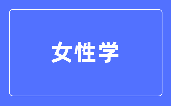 女性学专业首要学甚么,女性学专业的失业标的目的和远景阐发