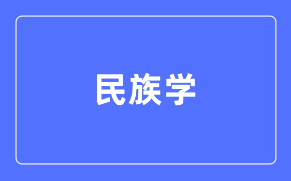 民族学专业首要学甚么,民族学专业的失业标的目的和远景阐发