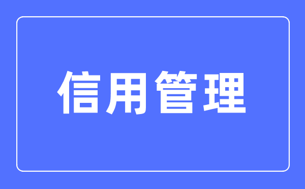 信誉办理专业首要学甚么,信誉办理专业的失业标的目的和远景阐发