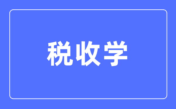税收学专业首要学甚么,税收学专业的失业标的目的和远景阐发