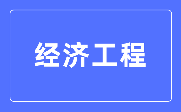 经济工程专业首要学甚么,经济工程专业的失业标的目的和远景阐发