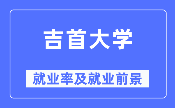 吉首大学失业率及失业远景怎样样,好失业吗？