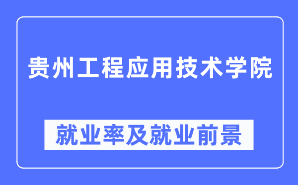 贵州工程利用手艺学院失业率及失业远景怎样样,好失业吗？