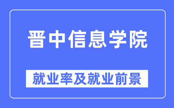 晋中信息学院失业率及失业远景怎样样,好失业吗？