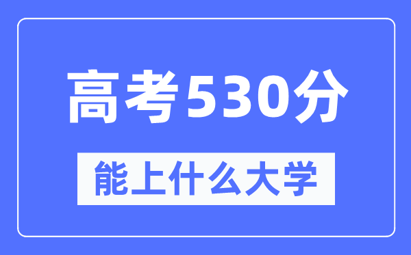 新疆530分能上甚么大学,高考530分能够报考哪些大学？