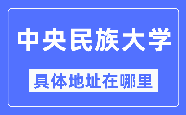 中心民族大学详细地点在那里,在哪一个都会，哪一个区？