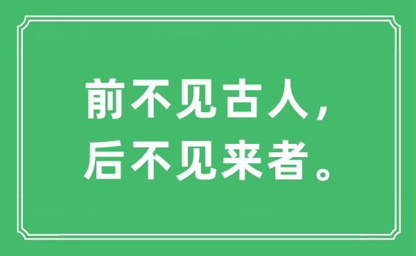 “前不见前人,后不见来者。”是甚么意义,来由及原文翻译