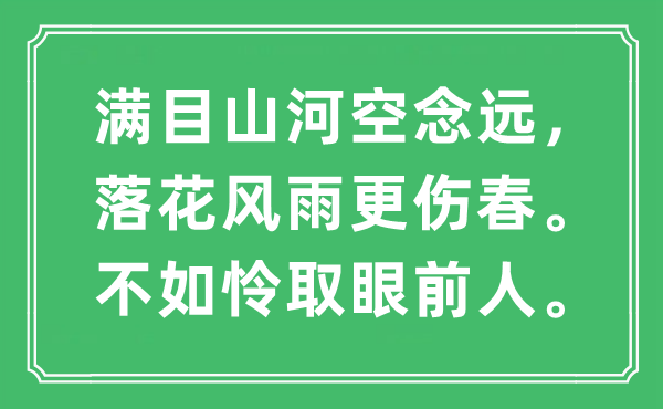 “满目江山空念远，落花风雨更伤春。不如怜取面前人”是甚么意义,来由及原文翻译