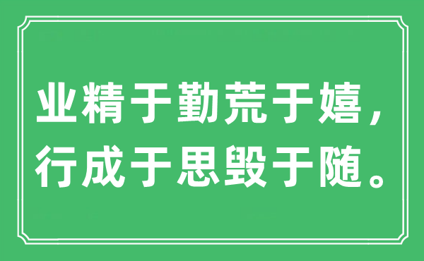“业精于勤荒于嬉,行成于思毁于随。”是甚么意义,来由及原文翻译