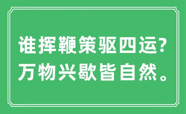 “谁挥鞭笞驱四运?万物兴歇皆天然”是甚么意义,来由及原文翻译