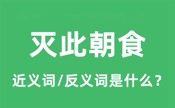 灭此朝食的近义词和反义词是甚么,灭此朝食是甚么意义