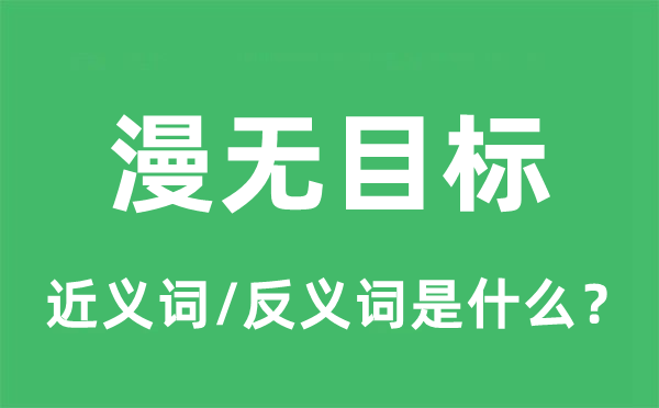漫无方针的近义词和反义词是甚么,漫无方针是甚么意义