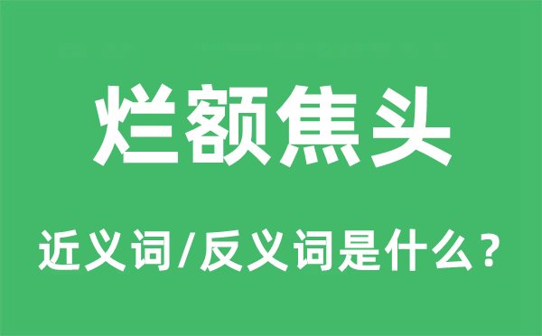 烂额焦头的近义词和反义词是甚么,烂额焦头是甚么意义