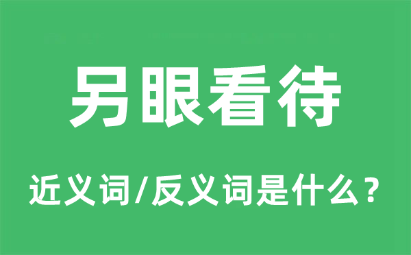 另眼看待的近义词和反义词是甚么,另眼看待是甚么意义