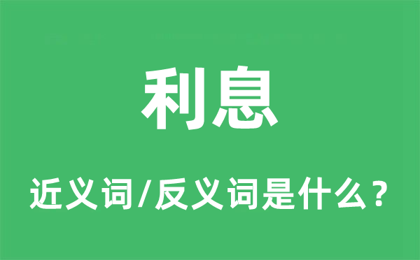 利钱的近义词和反义词是甚么,利钱是甚么意义