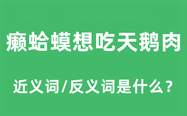 癞虾蟆想吃天鹅肉的近义词和反义词是甚么,癞虾蟆想吃天鹅肉是甚么意义