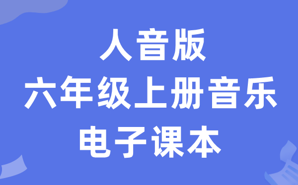 人音版六年级上册音乐（简谱）电子讲义讲义（附具体步骤）