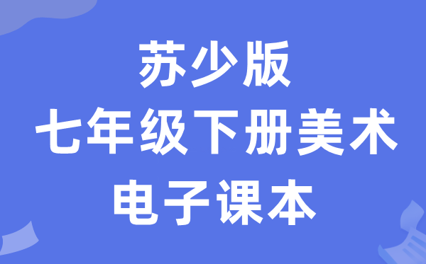 苏少版七年级下册美术电子讲义讲义（附具体步骤）