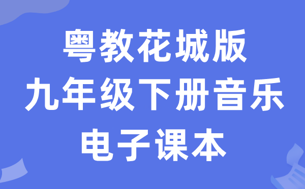 粤教花城版九年级下册音乐电子讲义讲义（附具体步骤）