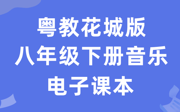 粤教花城版八年级下册音乐电子讲义讲义（附具体步骤）