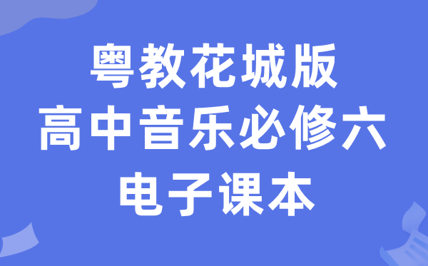 粤教花城版高中音乐?六电子讲义讲义（附具体步骤）