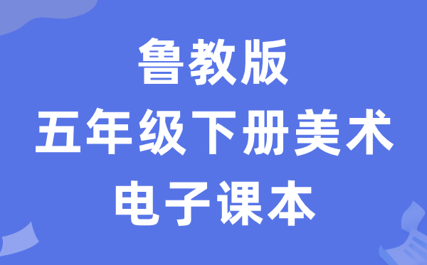 鲁教版五年级下册美术电子讲义讲义（五四学制）
