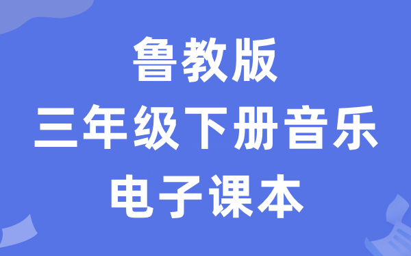 鲁教版三年级下册音乐电子讲义讲义（五四学制）
