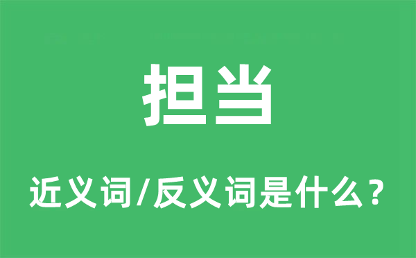 担任的近义词和反义词是甚么,担任是甚么意义