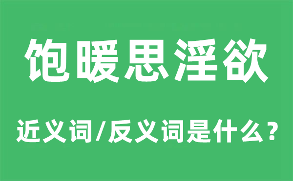 饱暖思淫欲的近义词和反义词是甚么,饱暖思淫欲是甚么意义