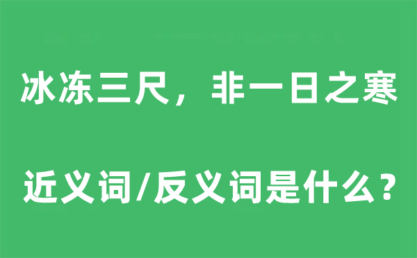冰冻三尺，非一日之寒的近义词和反义词是甚么,冰冻三尺，非一日之寒是甚么意义