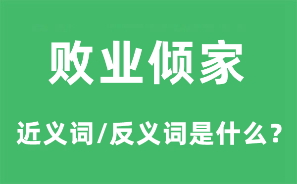 败业倾家的近义词和反义词是甚么,败业倾家是甚么意义