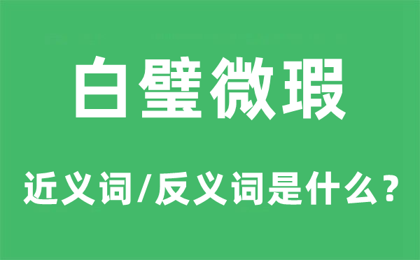 白璧微瑕的近义词和反义词是甚么,白璧微瑕是甚么意义