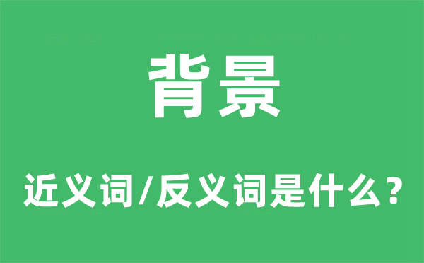 背景的近义词和反义词是甚么,背景是甚么意义