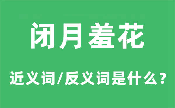 闭月羞花的近义词和反义词是甚么,闭月羞花是甚么意义