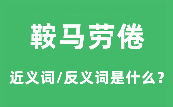 鞍马劳倦的近义词和反义词是甚么,鞍马劳倦是甚么意义