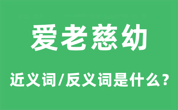 爱老慈幼的近义词和反义词是甚么,爱老慈幼是甚么意义