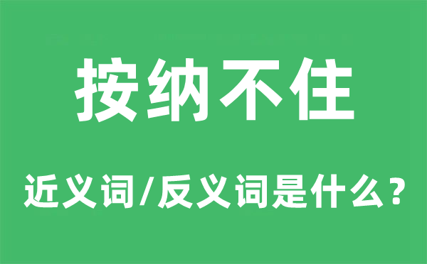 按捺不住的近义词和反义词是甚么,按捺不住是甚么意义